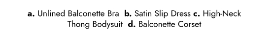 a. Unlined Balconette Bra  b. Satin Slip Dress c. High-Neck Thong Bodysuit  d. Balconette Corset