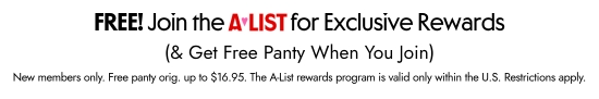 Free - Join the A-List for Exclusive Rewards (and Get Free Panty When You Join). New members only. Free panty orig. up to 16.95 dollars. the A-List rewards program is valid only within the U.S. restrictions apply.