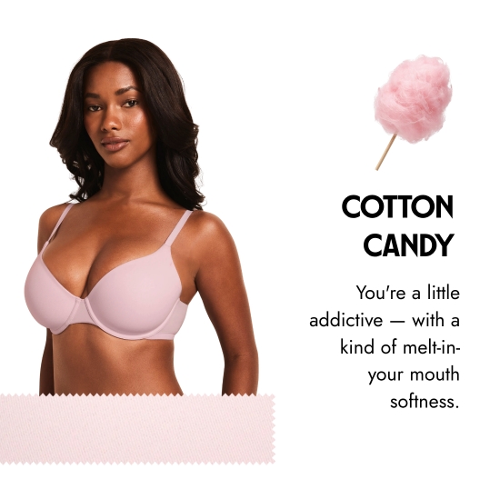Cotton Candy. You are a little addictive - with a kind of melt-in-your mouth softness.